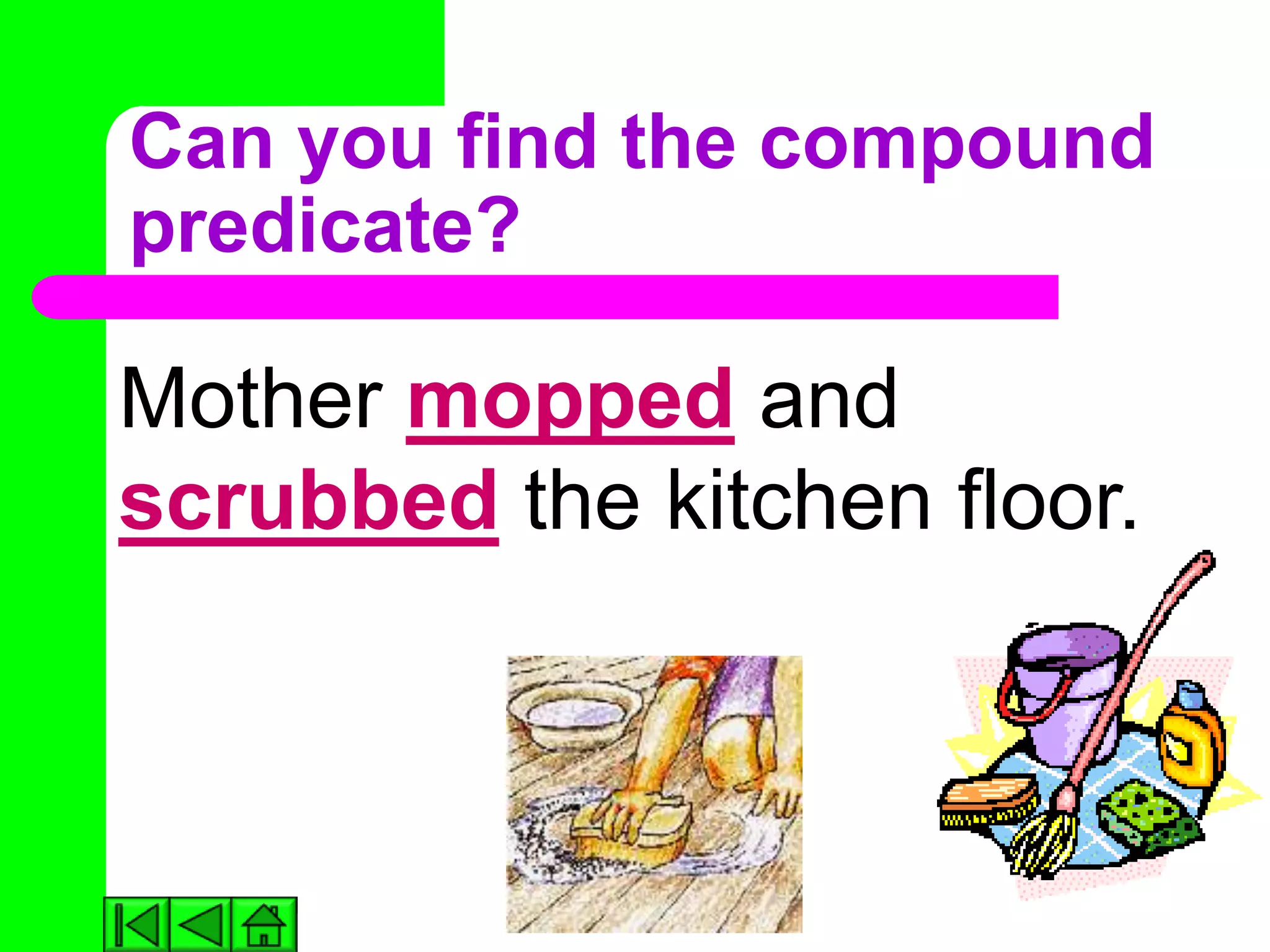 Can you find the compound
predicate?

Mother mopped and
scrubbed the kitchen floor.
 