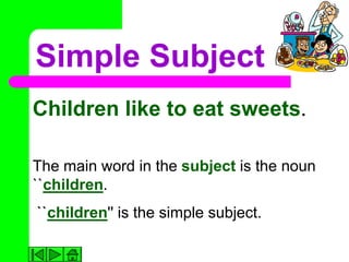 Simple Subject
Children like to eat sweets.

The main word in the subject is the noun
``children.
``children'' is the simple subject.
 