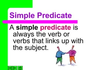 Simple Predicate
A simple predicate is
 always the verb or
 verbs that links up with
 the subject.
 