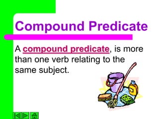 Compound Predicate
A compound predicate, is more
than one verb relating to the
same subject.
 