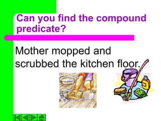 Can you find the compound
predicate?

Mother mopped and
scrubbed the kitchen floor.
 
