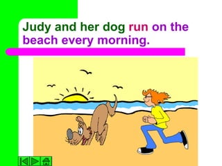 Judy and her dog run on the
beach every morning.
 