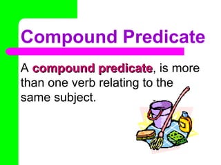 Compound Predicate
A compound predicatecompound predicate, is more
than one verb relating to the
same subject.
 