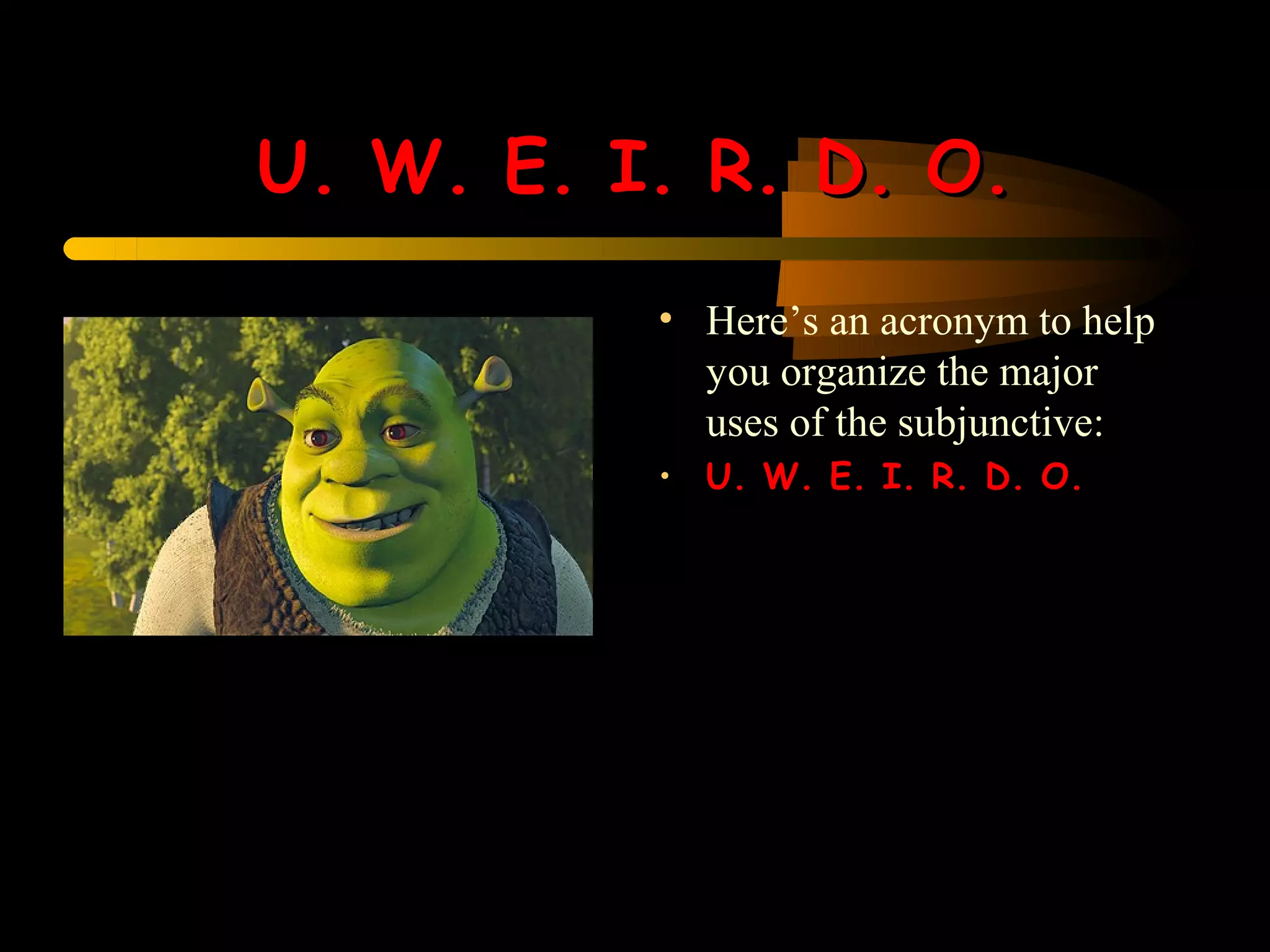 U. W. E. I. R. D. O.
          • Here’s an acronym to help
            you organize the major
            uses of the subjunctive:
          • U. W. E. I. R. D. O.
 