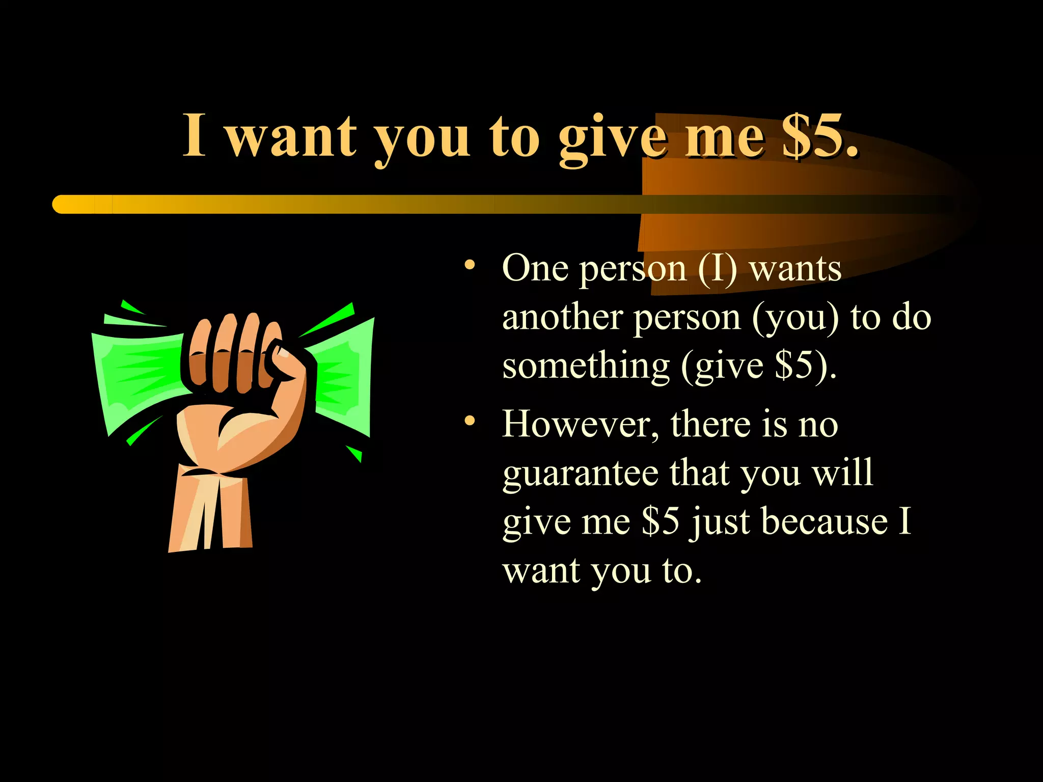 I want you to give me $5.
          • One person (I) wants
            another person (you) to do
            something (give $5).
          • However, there is no
            guarantee that you will
            give me $5 just because I
            want you to.
 