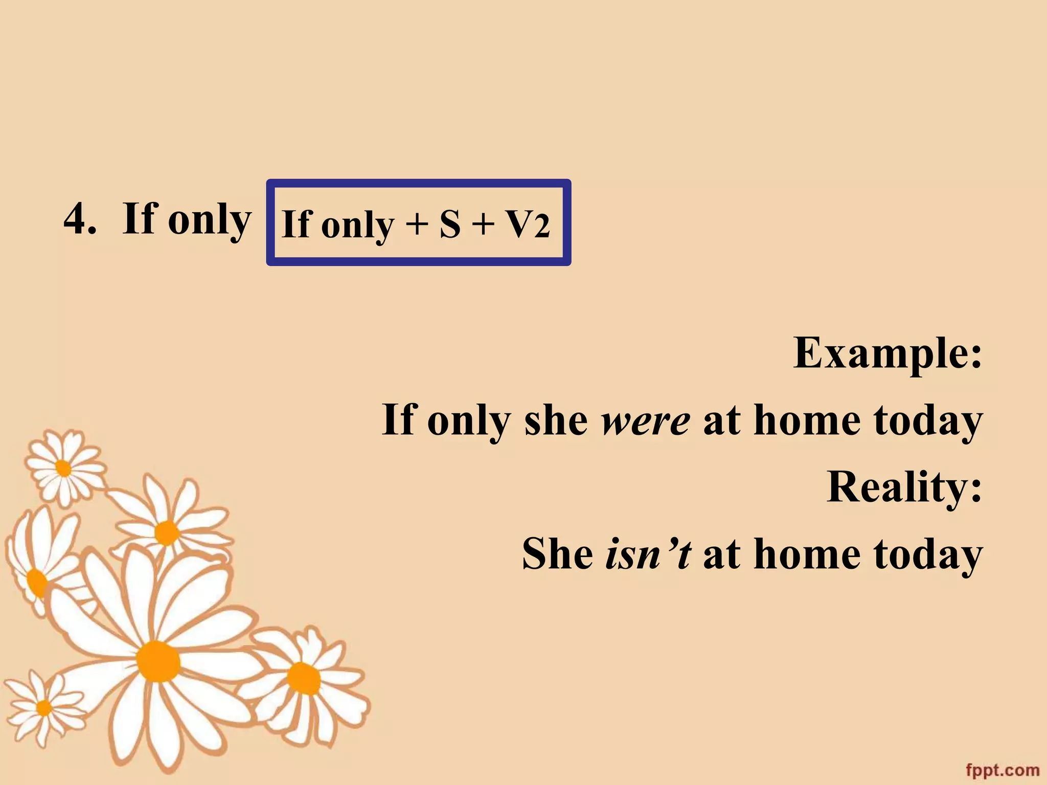 4. If only 
Example: 
If only + S + V2 
If only she were at home today 
Reality: 
She isn’t at home today 
 