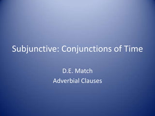 Subjunctive: Conjunctions of Time D.E. Match Adverbial Clauses 