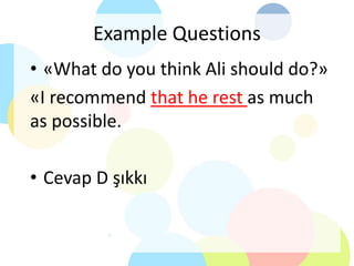 Example Questions
• «What do you think Ali should do?»
«I recommend that he rest as much
as possible.
• Cevap D şıkkı
 