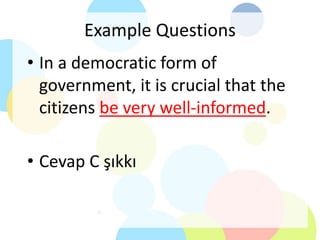 Example Questions
• In a democratic form of
government, it is crucial that the
citizens be very well-informed.
• Cevap C şıkkı
 