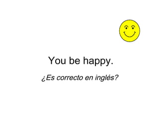 You be happy.
¿Es correcto en inglés?
 
