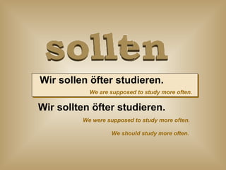 Wir sollen öfter studieren.
We are supposed to study more often.

Wir sollten öfter studieren.
We were supposed to study more often.
We should study more often.

 