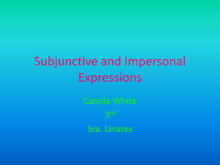 Subjunctive and Impersonal Expressions Camila White 3rd Sra. Linares 
