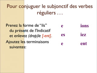 Pour conjuguer le subjonctif des verbes
             réguliers . . .

Prenez la forme de “ils”        e    ions
  du présent de l'Indicatif
  et enlevez (drop)le [-ent].   es   iez
Ajoutez les terminaisons        e    ent
  suivantes:
 