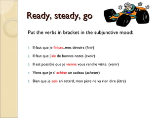 Ready, steady, go
Put the verbs in bracket in the subjunctive mood:

1.   Il faut que je finisse..mes devoirs (finir)

2.   Il faut que j’aie de bonnes notes (avoir)

3.   Il est possible que je vienne vous rendre visite. (venir)

4.   Viens que je t' achète un cadeau (acheter)

5.   Bien que je sois en retard, mon père ne va rien dire (être)
 
