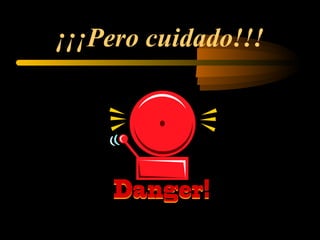 ¡¡¡Pero cuidado!!!
 