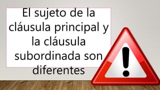 El sujeto de la
cláusula principal y
la cláusula
subordinada son
diferentes
 