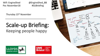 Scale-up Briefing:
Keeping people happy
Thursday 15th November
@EngineShed_BB
#SUBriefing
Wifi: EngineShed
Pw: November18
 