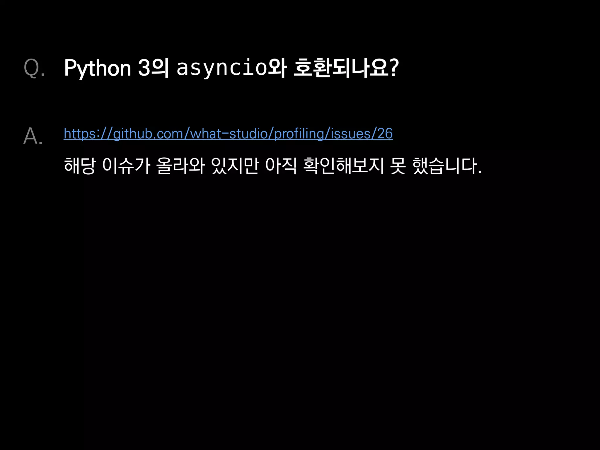 Python 3의 asyncio와 호환되나요?
https://github.com/what-studio/profiling/issues/26
해당 이슈가 올라와 있지만, 아직 확인해보지 못했습니다.
Q.
A.
 