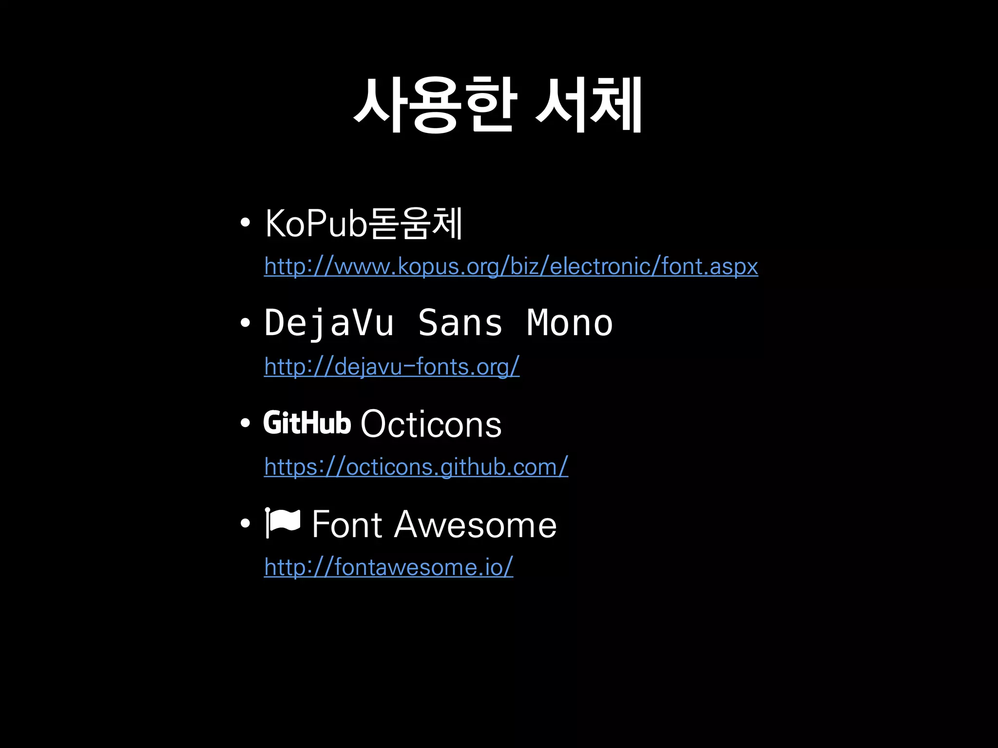 사용한 서체
• KoPub돋움체
http://www.kopus.org/biz/electronic/font.aspx
• DejaVu Sans Mono
http://dejavu-fonts.org/
• Octicons
https://octicons.github.com/
• Font Awesome
http://fontawesome.io/
 