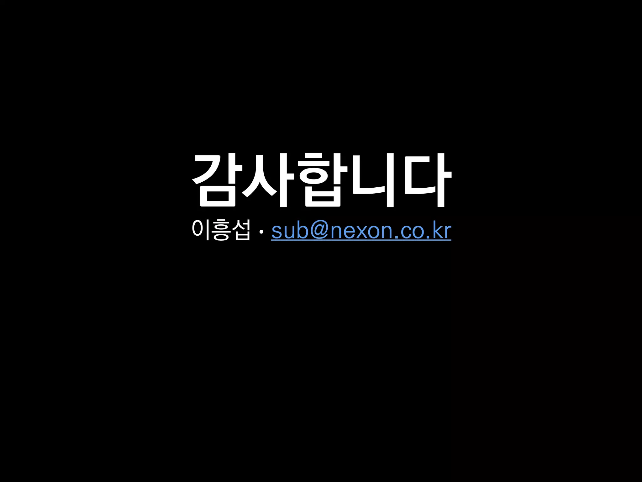 감사합니다
이흥섭 • sub@nexon.co.kr
 