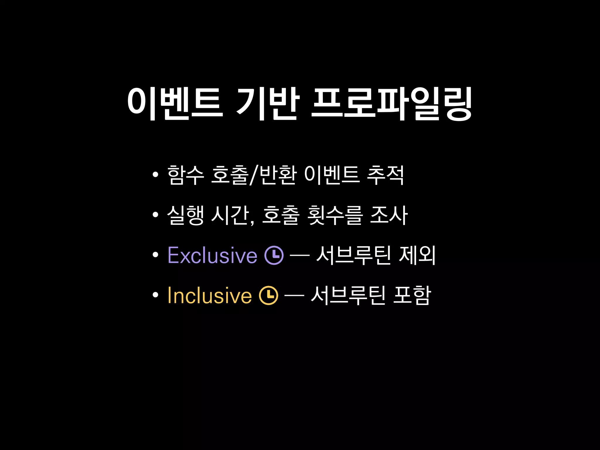 이벤트 기반 프로파일링
• 함수 호출/반환 이벤트 추적
• 실행 시간, 호출 횟수를 조사
• Exclusive ― 서브루틴 제외
• Inclusive ― 서브루틴 포함
 