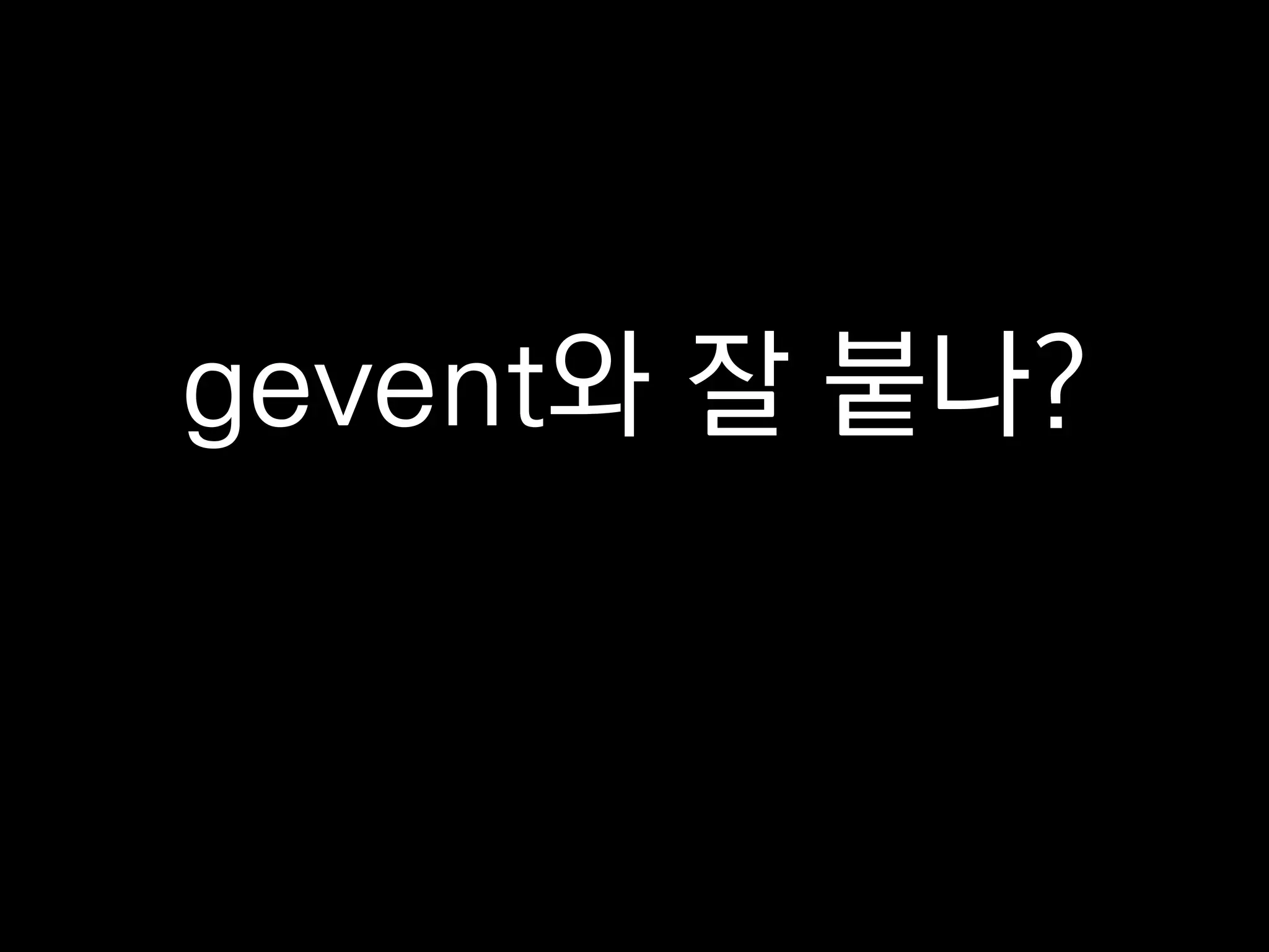 gevent와 잘 붙나?
 