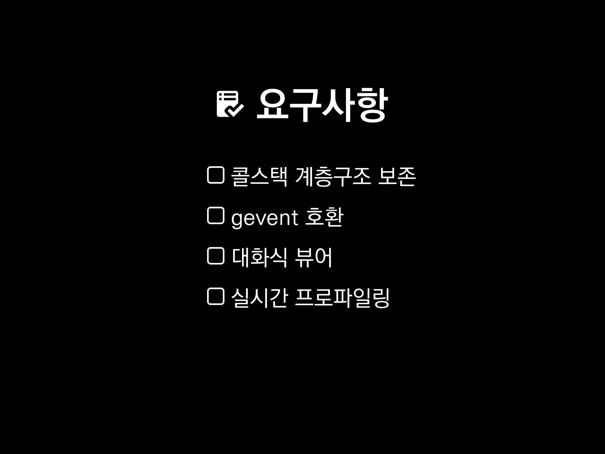 요구사항
콜스택 계층구조 보존
gevent 호환
대화식 뷰어
실시간 프로파일링
 