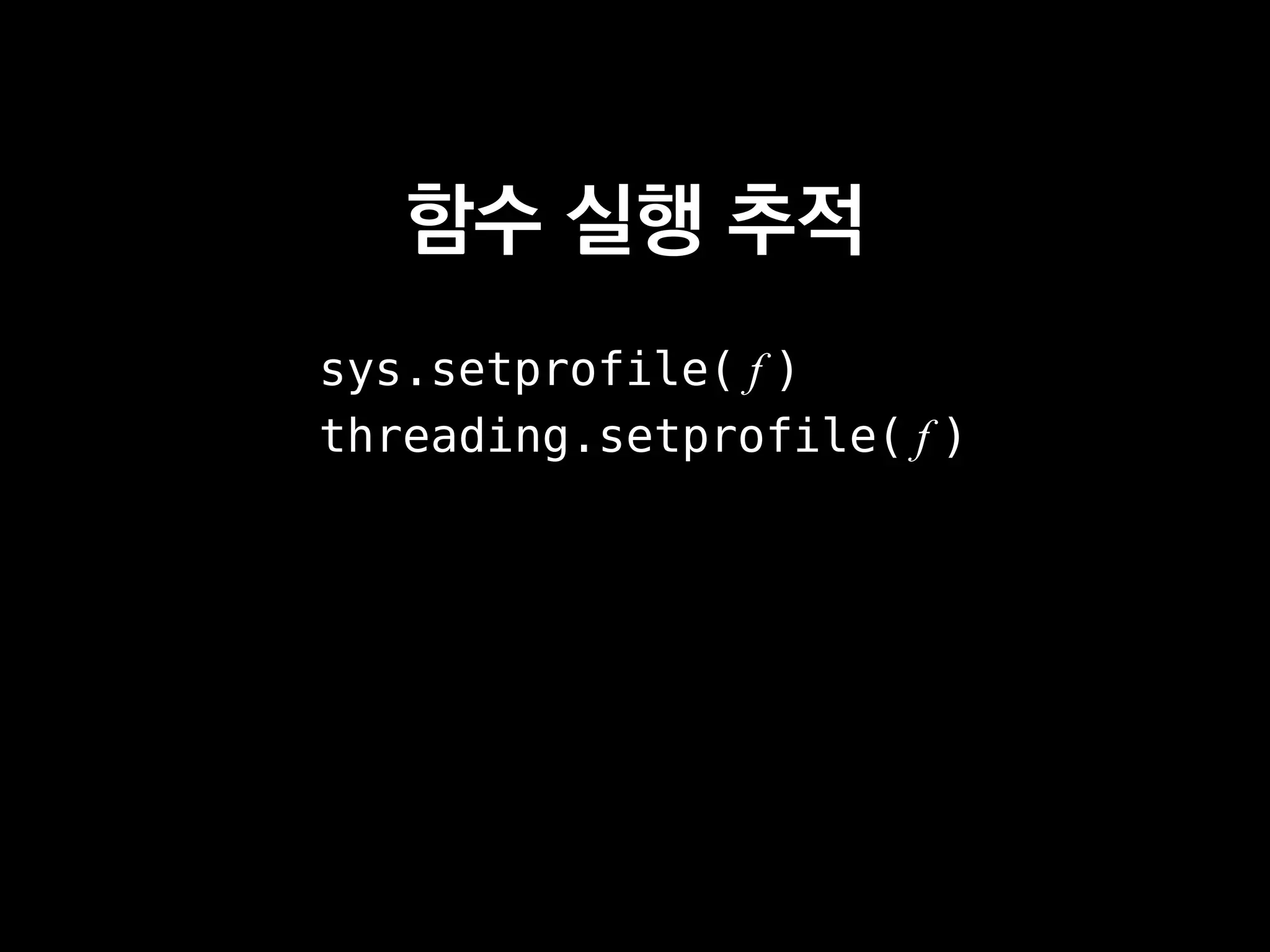 함수 실행 추적
sys.setprofile( f )
threading.setprofile( f )
 