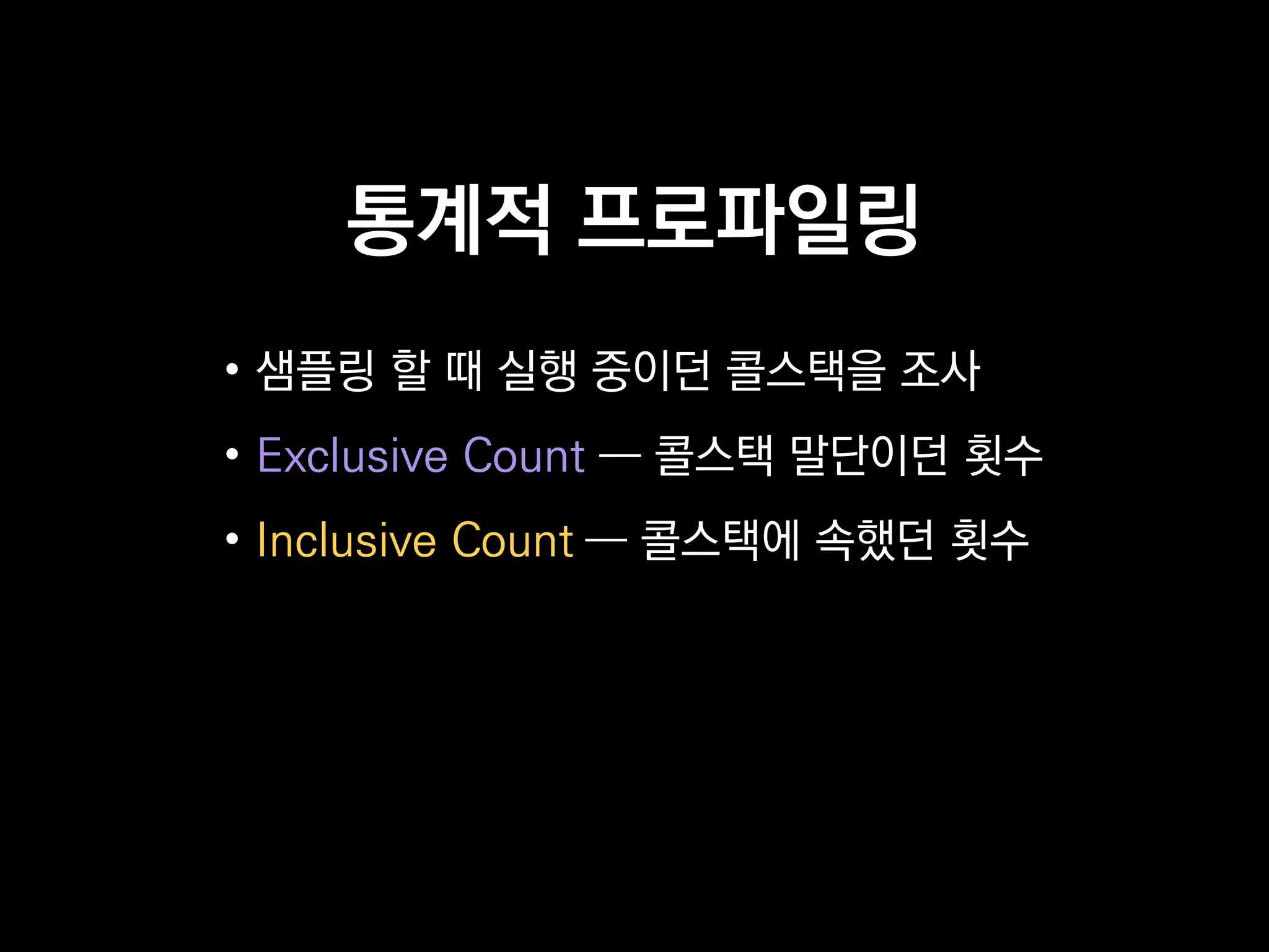 통계적 프로파일링
• 샘플링 할 때 실행 중이던 콜스택을 조사
• Exclusive Count ― 콜스택 말단이던 횟수
• Inclusive Count ― 콜스택에 속했던 횟수
 