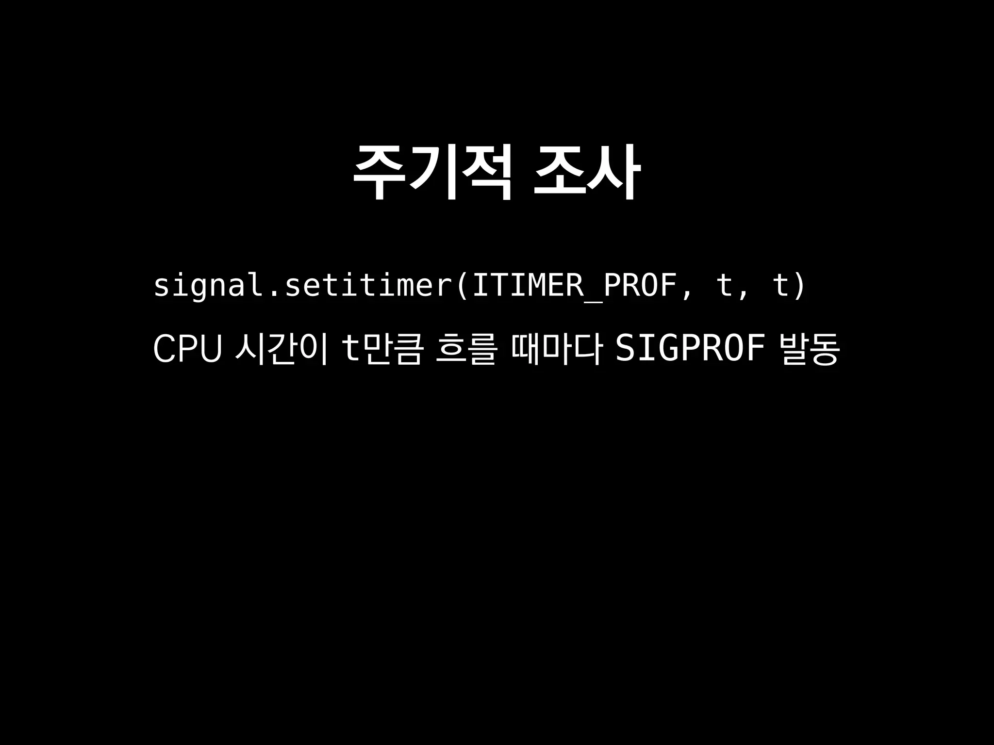 주기적 조사
signal.setitimer(ITIMER_PROF, t, t)
CPU 시간이 t만큼 흐를 때마다 SIGPROF 발동
 