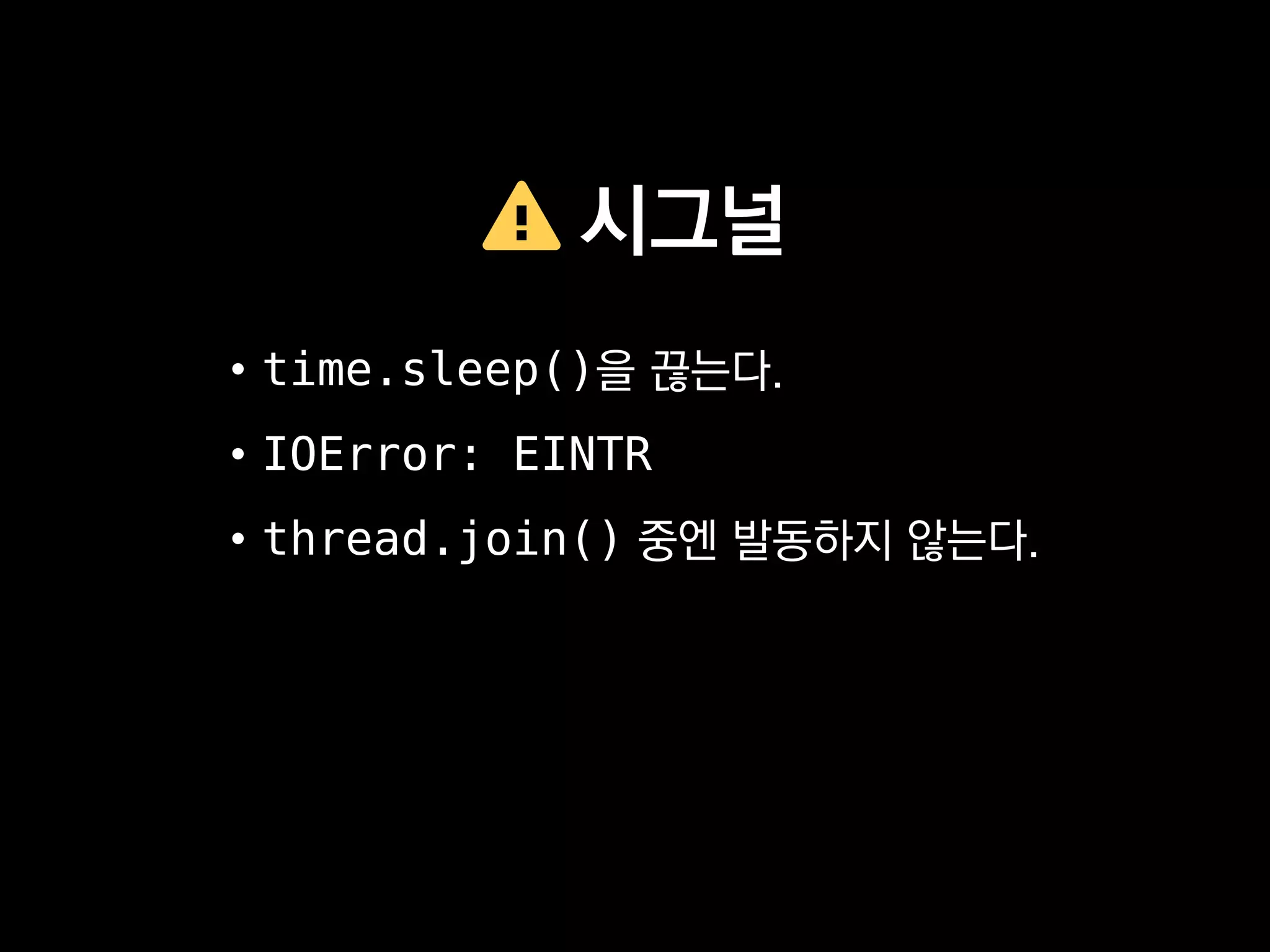시그널
• time.sleep()을 끊는다.
• IOError: EINTR
• thread.join() 중엔 발동하지 않는다.
 