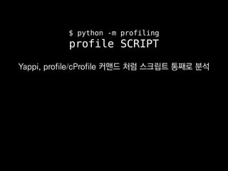 $ python -m profiling
profile SCRIPT
Yappi, profile/cProfile 커맨드 처럼 스크립트 통째로 분석
 