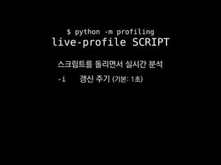 $ python -m profiling
live-profile SCRIPT
스크립트를 돌리면서 실시간 분석
-i 갱신 주기 (기본: 1초)
 