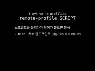 $ python -m profiling
remote-profile SCRIPT
스크립트를 돌리다가 뷰어가 붙으면 분석
--bind 서버 엔드포인트 (기본: 127.0.0.1:8912)
 