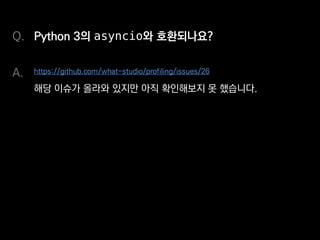 Python 3의 asyncio와 호환되나요?
https://github.com/what-studio/profiling/issues/26
해당 이슈가 올라와 있지만, 아직 확인해보지 못했습니다.
Q.
A.
 