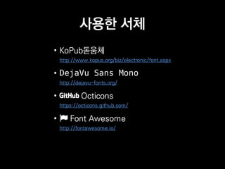 사용한 서체
• KoPub돋움체
http://www.kopus.org/biz/electronic/font.aspx
• DejaVu Sans Mono
http://dejavu-fonts.org/
• Octicons
https://octicons.github.com/
• Font Awesome
http://fontawesome.io/
 