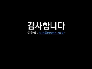 감사합니다
이흥섭 • sub@nexon.co.kr
 