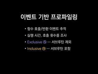 이벤트 기반 프로파일링
• 함수 호출/반환 이벤트 추적
• 실행 시간, 호출 횟수를 조사
• Exclusive ― 서브루틴 제외
• Inclusive ― 서브루틴 포함
 