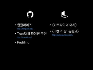 • 한글라이즈
http://hangulize.org/
• TrueSkill 파이썬 구현
http://trueskill.org/
• Profiling
• <카트라이더 대시>
• <야생의 땅: 듀랑고>
http://durango.nexon.com/
 