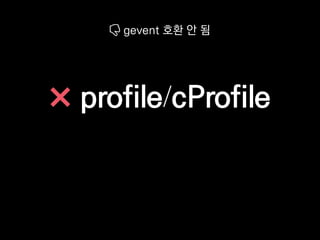 profile/cProfile
gevent 호환 안 됨
 
