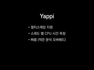 Yappi
• 멀티스레딩 지원
• 스레드 별 CPU 시간 측정
• 빠름 (적은 분석 오버헤드)
 