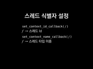 스레드 식별자 설정
set_context_id_callback( f )
f → 스레드 Id
set_context_name_callback( f )
f → 스레드 타입 이름
 