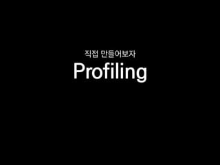 직접 만들어보자
Profiling
 