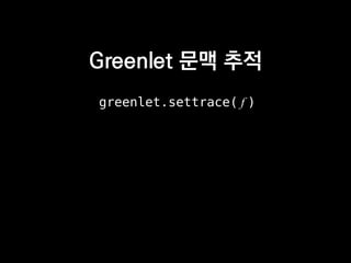 Greenlet 문맥 추적
greenlet.settrace( f )
 