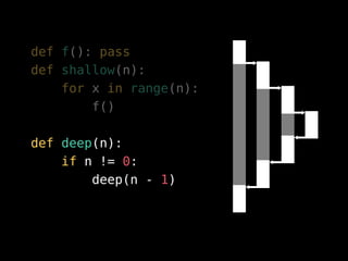 def f(): pass
def shallow(n):
for x in range(n):
f()
def deep(n):
if n != 0:
deep(n - 1)
 