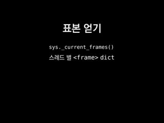 표본 얻기
sys._current_frames()
스레드 별 <frame> dict
 
