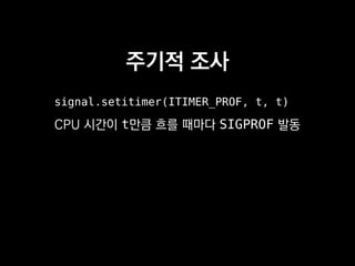 주기적 조사
signal.setitimer(ITIMER_PROF, t, t)
CPU 시간이 t만큼 흐를 때마다 SIGPROF 발동
 