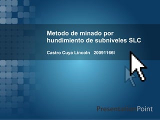 Metodo de minado por
hundimiento de subniveles SLC
Castro Cuya Lincoln 20091166I
 