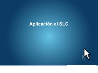 Aplicación al SLC
 