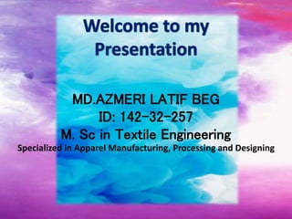 MD.AZMERI LATIF BEG
ID: 142-32-257
M. Sc in Textile Engineering
Specialized in Apparel Manufacturing, Processing and Designing
 